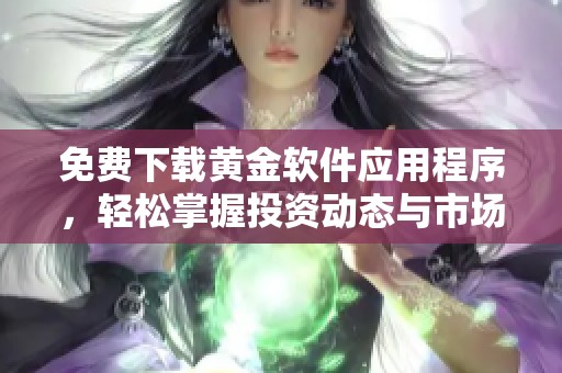 免费下载黄金软件应用程序，轻松掌握投资动态与市场趋势
