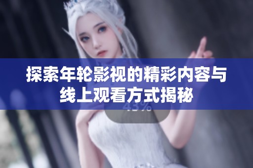 探索年轮影视的精彩内容与线上观看方式揭秘