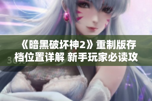 《暗黑破坏神2》重制版存档位置详解 新手玩家必读攻略