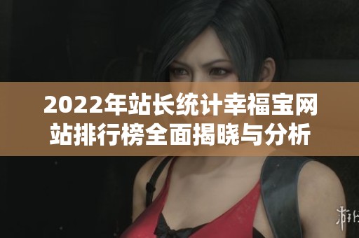 2022年站长统计幸福宝网站排行榜全面揭晓与分析