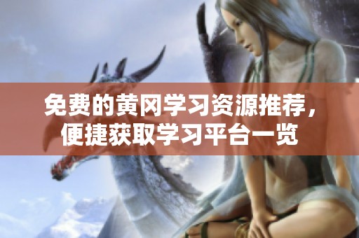 免费的黄冈学习资源推荐，便捷获取学习平台一览