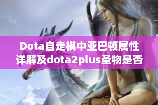 Dota自走棋中亚巴顿属性详解及dota2plus圣物是否为饰品分析