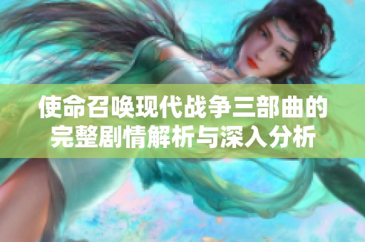 使命召唤现代战争三部曲的完整剧情解析与深入分析