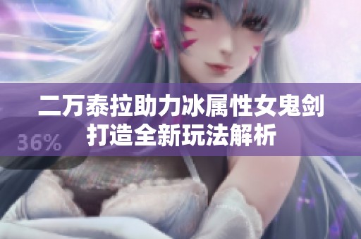 二万泰拉助力冰属性女鬼剑打造全新玩法解析