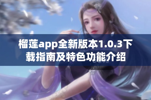榴莲app全新版本1.0.3下载指南及特色功能介绍