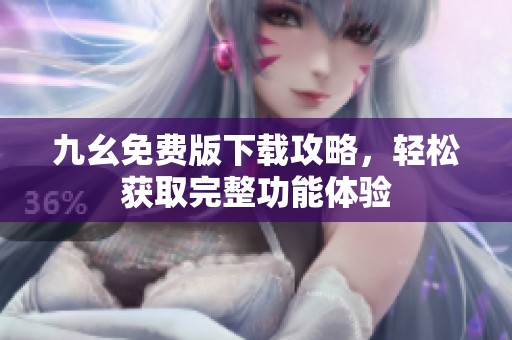 九幺免费版下载攻略，轻松获取完整功能体验