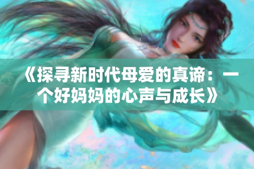 《探寻新时代母爱的真谛：一个好妈妈的心声与成长》