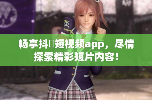 畅享抖抈短视频app，尽情探索精彩短片内容！