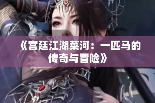 《宫廷江湖菜河：一匹马的传奇与冒险》