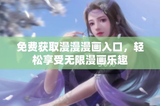 免费获取漫漫漫画入口，轻松享受无限漫画乐趣