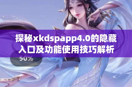 探秘xkdspapp4.0的隐藏入口及功能使用技巧解析