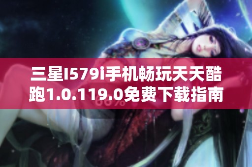 三星I579i手机畅玩天天酷跑1.0.119.0免费下载指南