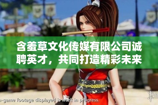 含羞草文化传媒有限公司诚聘英才，共同打造精彩未来