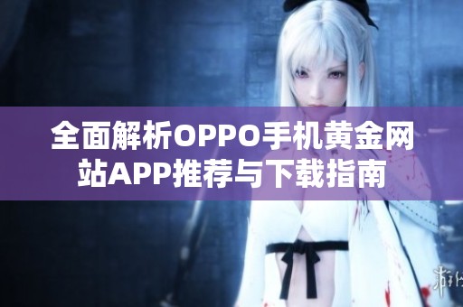 全面解析OPPO手机黄金网站APP推荐与下载指南