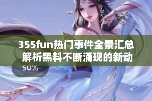 355fun热门事件全景汇总 解析黑料不断涌现的新动态