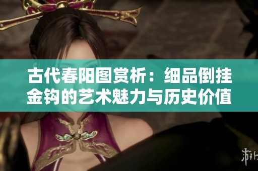 古代春阳图赏析：细品倒挂金钩的艺术魅力与历史价值