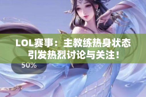 LOL赛事：主教练热身状态引发热烈讨论与关注！