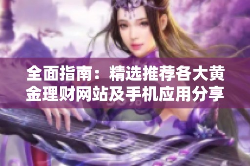全面指南：精选推荐各大黄金理财网站及手机应用分享