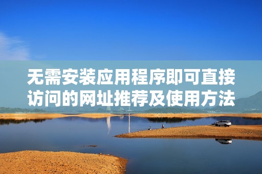 无需安装应用程序即可直接访问的网址推荐及使用方法