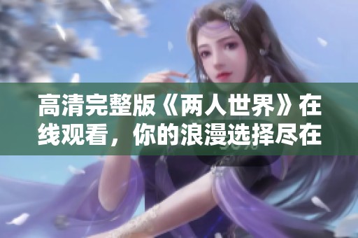 高清完整版《两人世界》在线观看，你的浪漫选择尽在其中