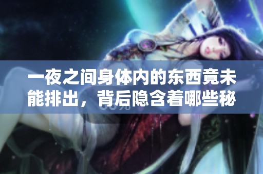一夜之间身体内的东西竟未能排出，背后隐含着哪些秘密