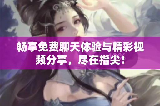 畅享免费聊天体验与精彩视频分享，尽在指尖！