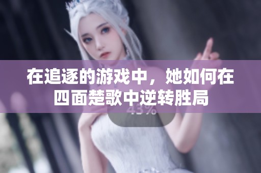 在追逐的游戏中，她如何在四面楚歌中逆转胜局
