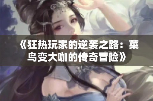 《狂热玩家的逆袭之路：菜鸟变大咖的传奇冒险》