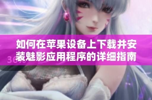如何在苹果设备上下载并安装魅影应用程序的详细指南