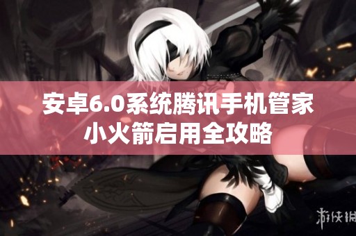 安卓6.0系统腾讯手机管家小火箭启用全攻略