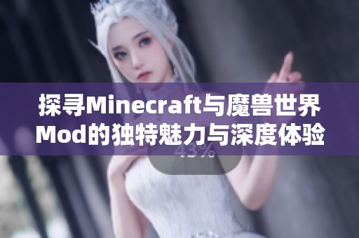 探寻Minecraft与魔兽世界Mod的独特魅力与深度体验