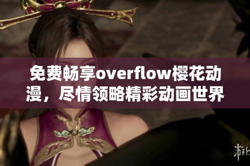 免费畅享overflow樱花动漫，尽情领略精彩动画世界