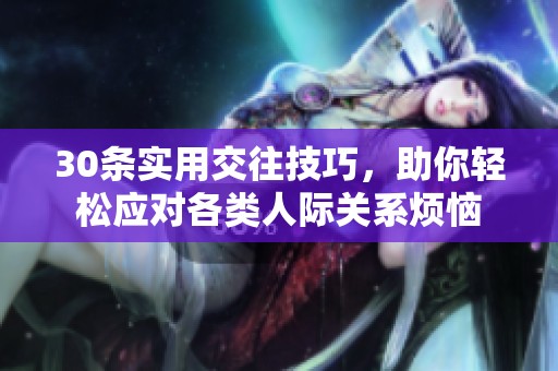30条实用交往技巧，助你轻松应对各类人际关系烦恼