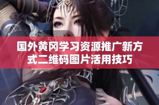 国外黄冈学习资源推广新方式二维码图片活用技巧