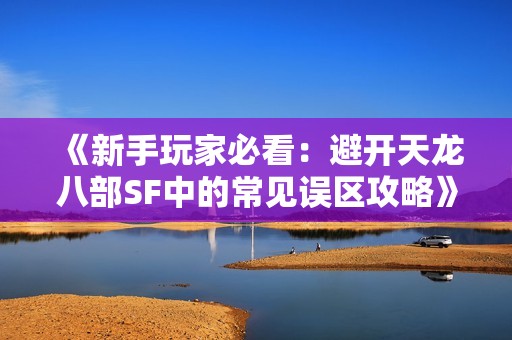 《新手玩家必看：避开天龙八部SF中的常见误区攻略》