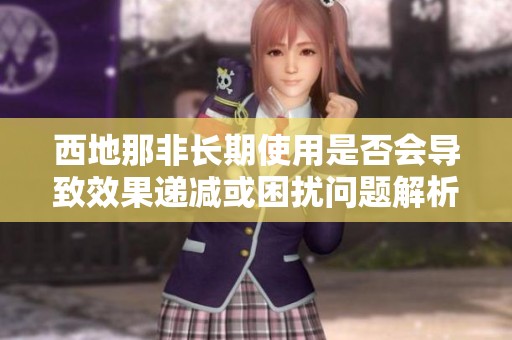 西地那非长期使用是否会导致效果递减或困扰问题解析