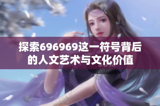 探索696969这一符号背后的人文艺术与文化价值