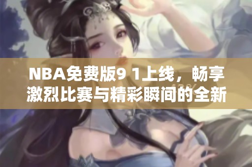 NBA免费版9 1上线，畅享激烈比赛与精彩瞬间的全新体验