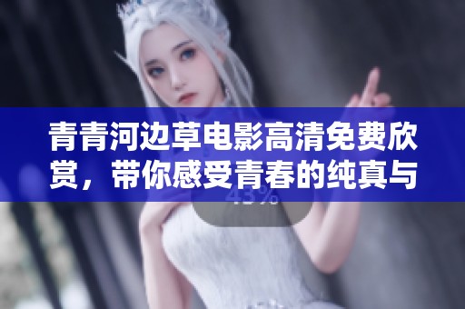 青青河边草电影高清免费欣赏，带你感受青春的纯真与懵懂