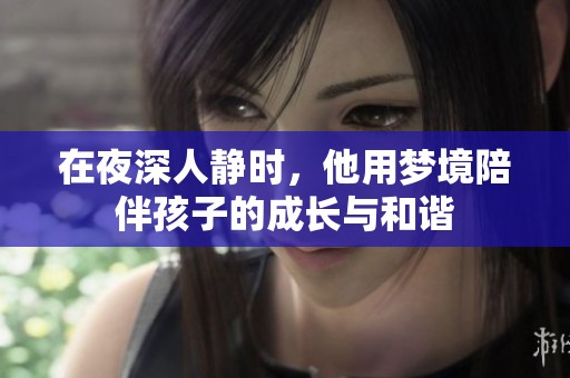 在夜深人静时，他用梦境陪伴孩子的成长与和谐