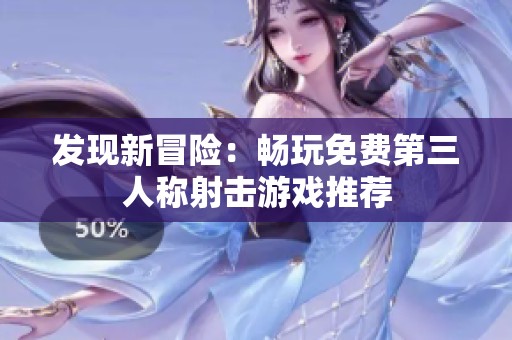 发现新冒险：畅玩免费第三人称射击游戏推荐