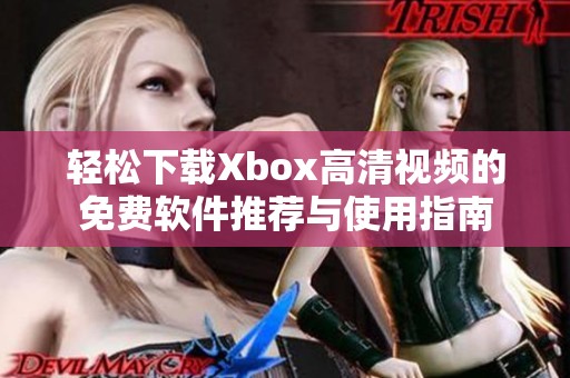 轻松下载Xbox高清视频的免费软件推荐与使用指南