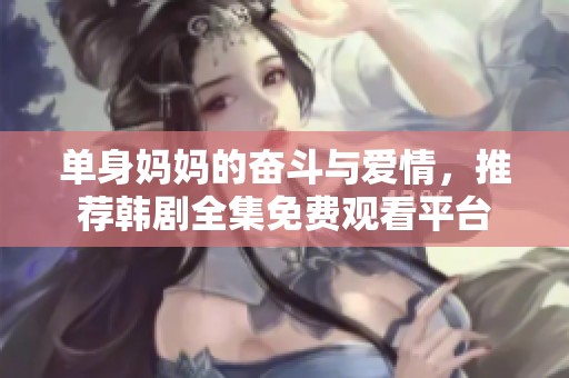 单身妈妈的奋斗与爱情，推荐韩剧全集免费观看平台