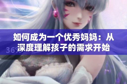 如何成为一个优秀妈妈：从深度理解孩子的需求开始
