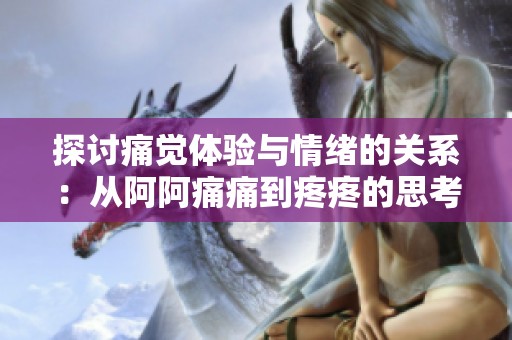 探讨痛觉体验与情绪的关系：从阿阿痛痛到疼疼的思考