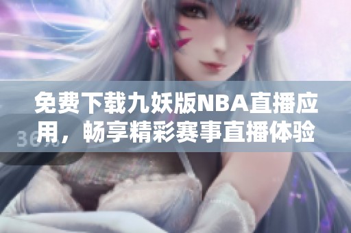 免费下载九妖版NBA直播应用，畅享精彩赛事直播体验
