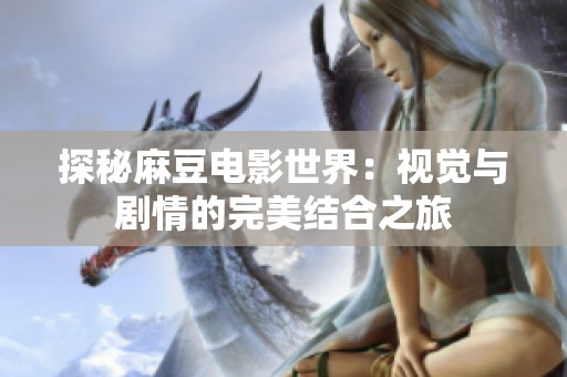 探秘麻豆电影世界：视觉与剧情的完美结合之旅