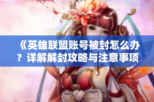 《英雄联盟账号被封怎么办？详解解封攻略与注意事项》