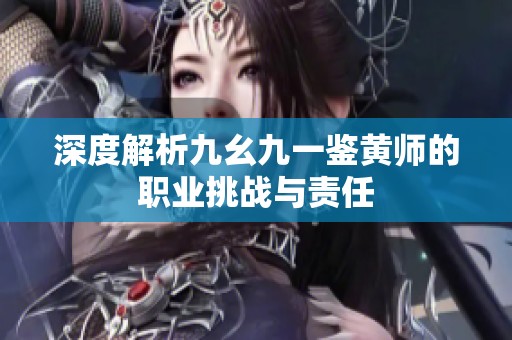 深度解析九幺九一鉴黄师的职业挑战与责任