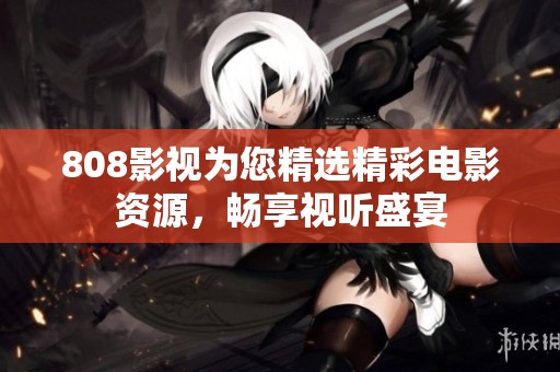 808影视为您精选精彩电影资源，畅享视听盛宴